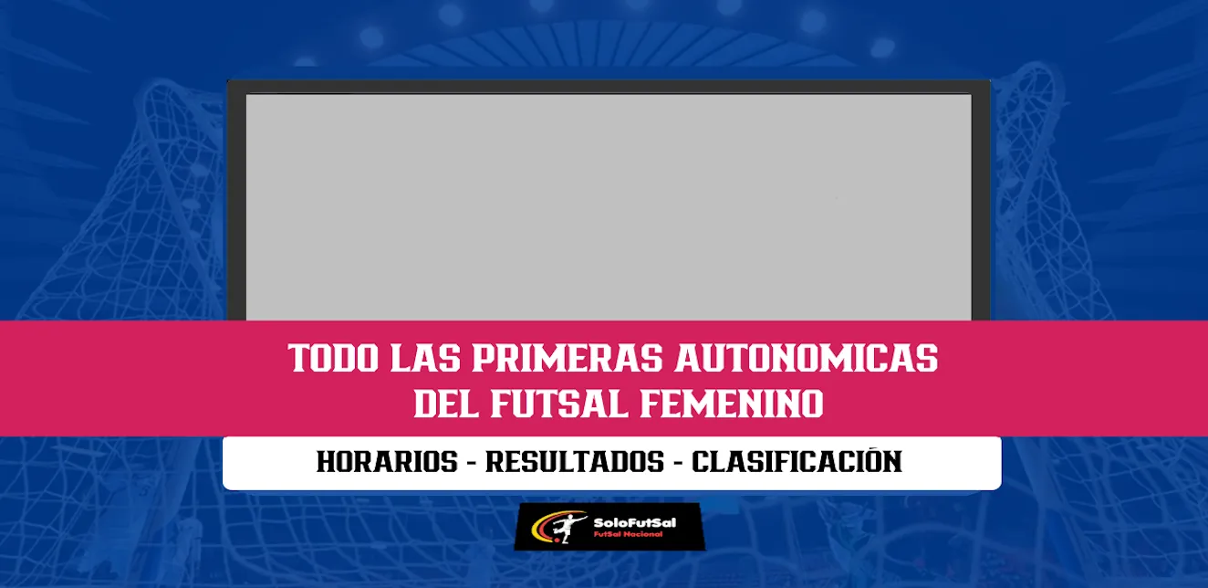 Todo el Fútbol Sala Femenino en SoloFutSal: Cobertura completa de las primeras autonómicas